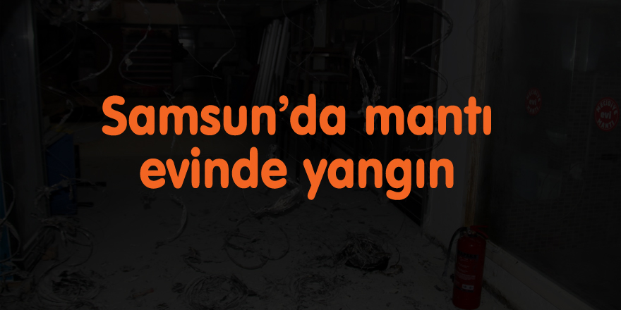 Samsun’da mantı evinde yangın