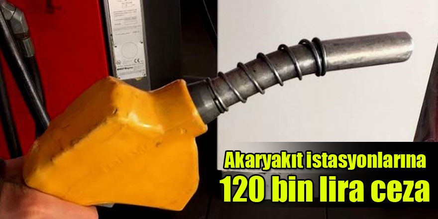 Akaryakıt istasyonlarına 120 bin lira ceza