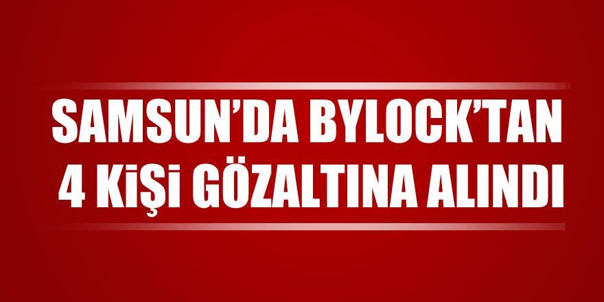 Samsun'da ByLock'tan 4 kişi gözaltına alındı