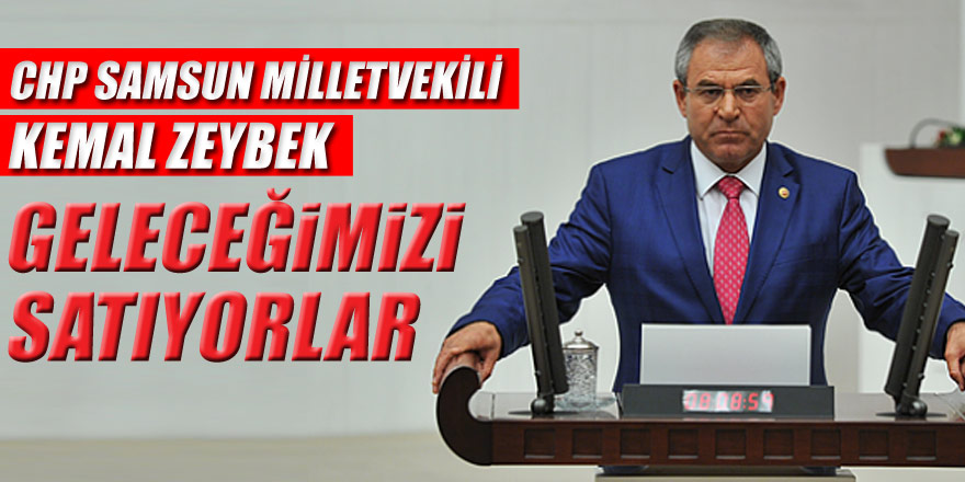 ZEYBEK: “GELECEGİMİZİ  SATIYORLAR”