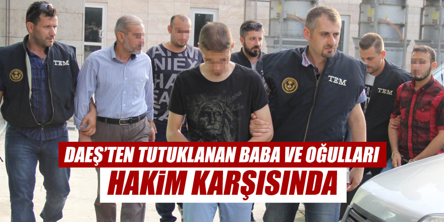 DEAŞ'tan tutuklanan Iraklı baba ve 3 oğlu hakim karşısına çıktı