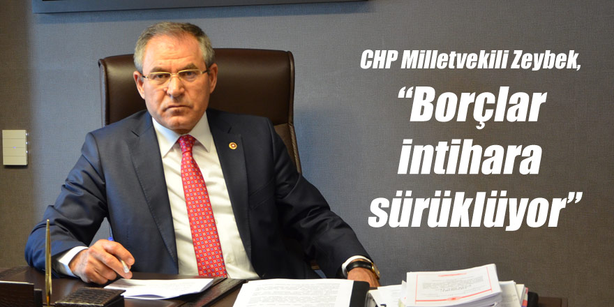 CHP Milletvekili Zeybek, “Borçlar intihara sürüklüyor”