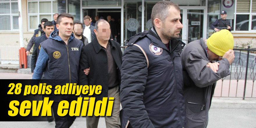 28 polis adliyeye sevk edildi