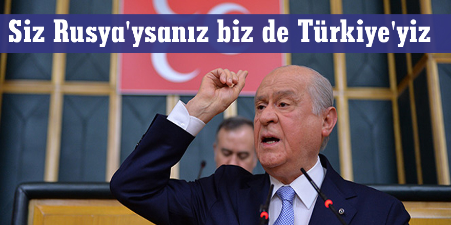 Bahçeli: Siz Rusya'ysanız biz de Türkiye'yiz