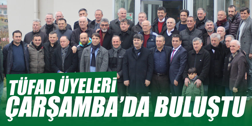 TÜFAD ÜYELERİ ÇARŞAMBA’DA BULUŞTU