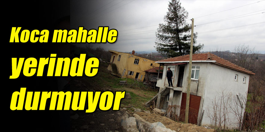 Koca mahalle yerinde durmuyor