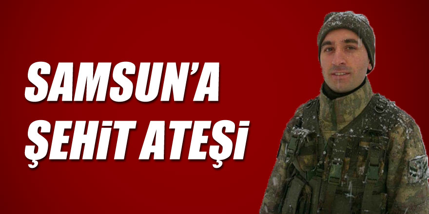 Samsun'a şehit ateşi düştü