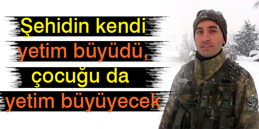 Şehidin kendi yetim büyüdü, çocuğu da yetim büyüyecek