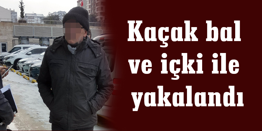 Kaçak bal ve içki ile yakalandı