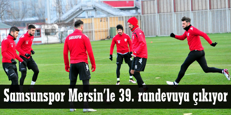 Samsunspor Mersin’le 39. randevuya çıkıyor