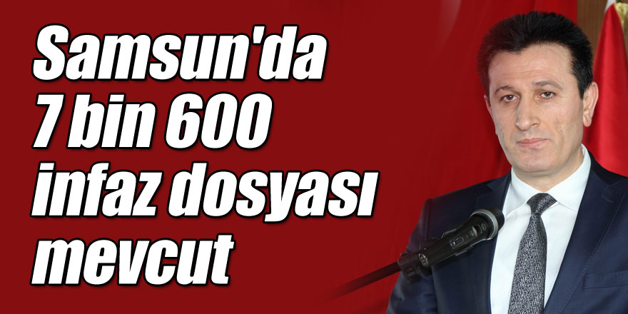 Samsun'da 7 bin 600 infaz dosyası mevcut