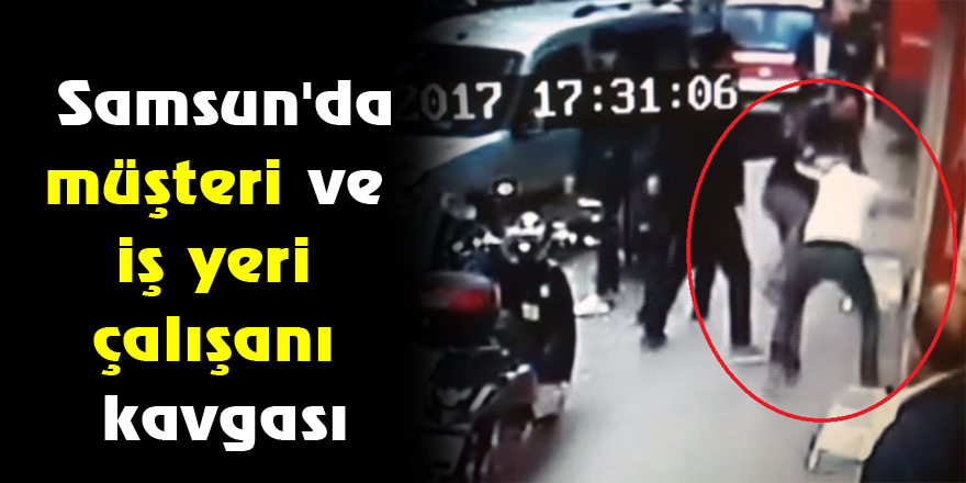 Samsun'da müşteri ve iş yeri çalışanı kavgası