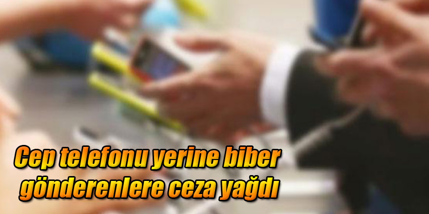 Cep telefonu yerine biber gönderenlere ceza yağdı