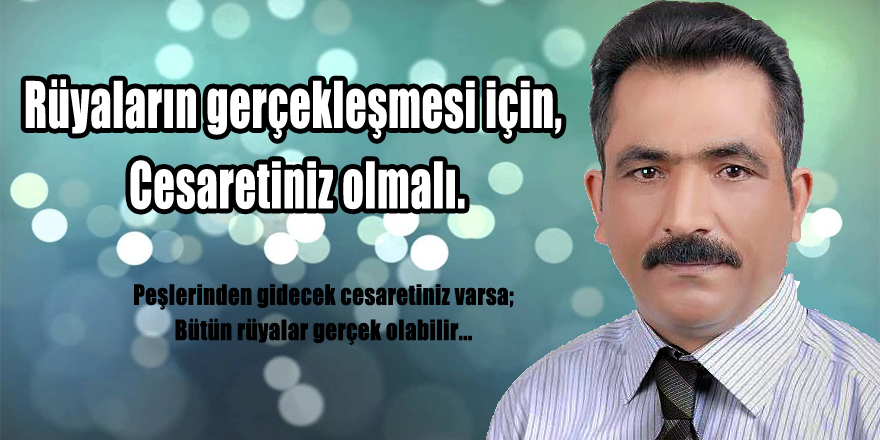 Rüyaların gerçekleşmesi için, Cesaretiniz olmalı.