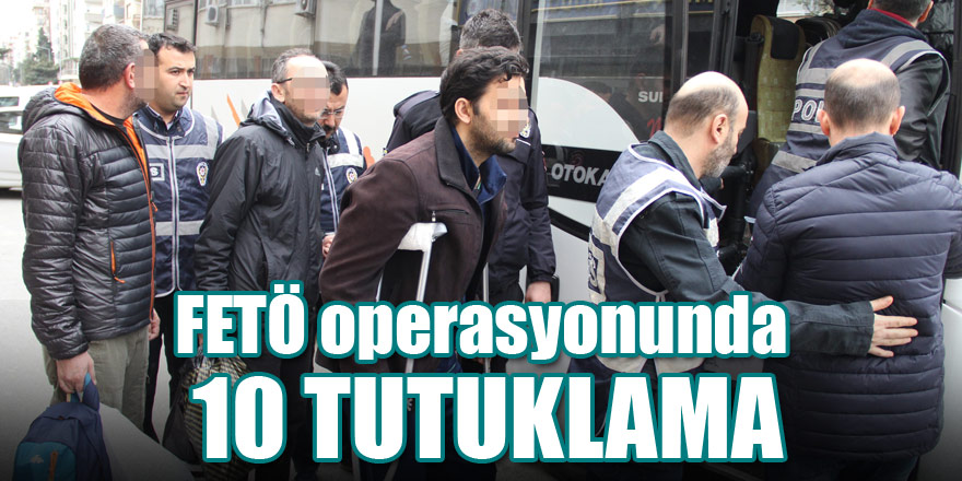 FETÖ operasyonunda 10 tutuklama