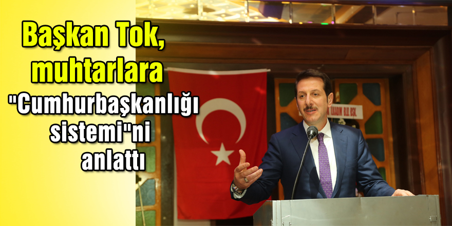 Başkan Tok, muhtarlara "Cumhurbaşkanlığı sistemi"ni anlattı 