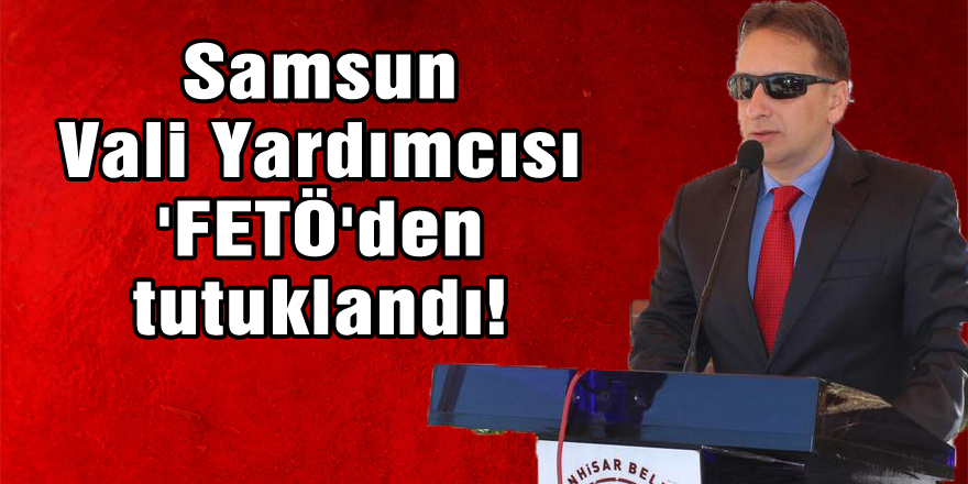 Samsun Vali Yardımcısı 'FETÖ'den tutuklandı!