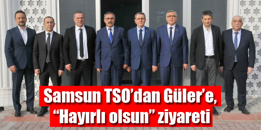 Samsun TSO’dan Güler’e, “Hayırlı olsun” ziyareti