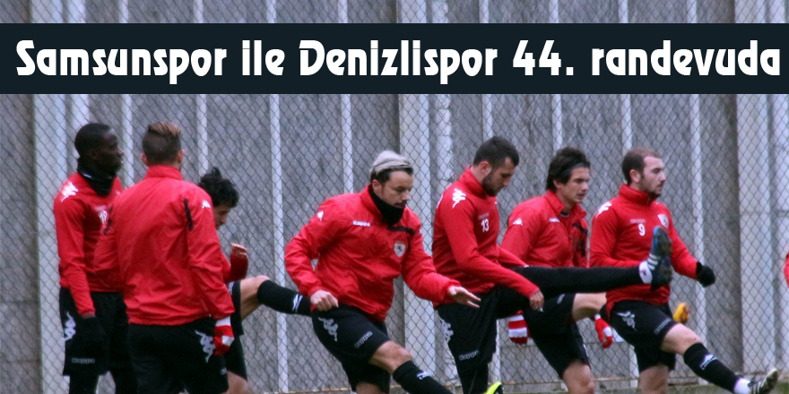 Samsunspor ile Denizlispor 44. randevuda