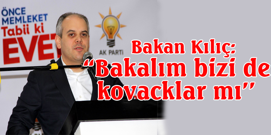  Bakan Kılıç: “Bakalım bizi de kovacaklar mı”