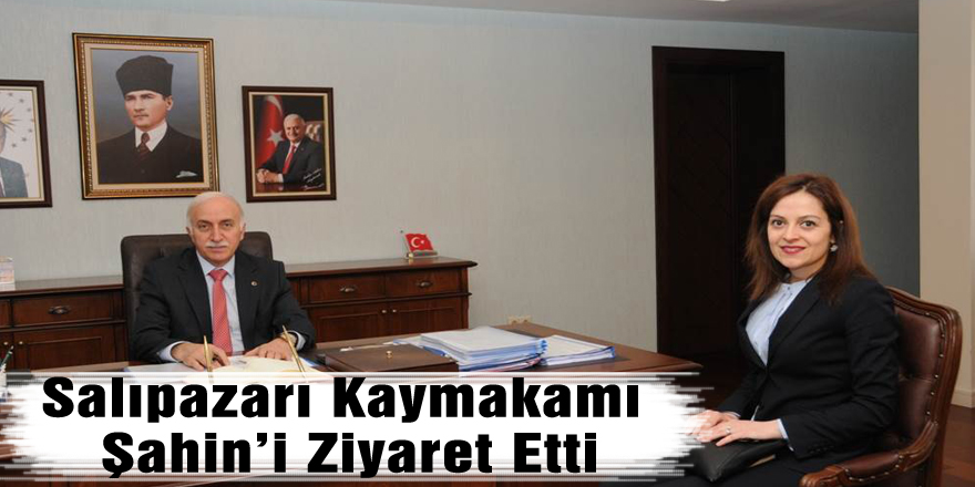 Salıpazarı Kaymakamı Şahin’i Ziyaret Etti