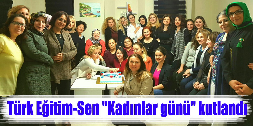 Türk Eğitim-Sen "Kadınlar günü" kutlandı