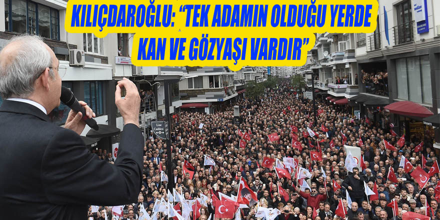 Kılıçdaroğlu: “Tek adamın olduğu yerde kan ve gözyaşı vardır”