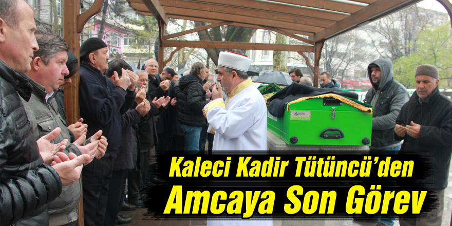 Kaleci Kadir Tütüncü’den Amcaya Son Görev