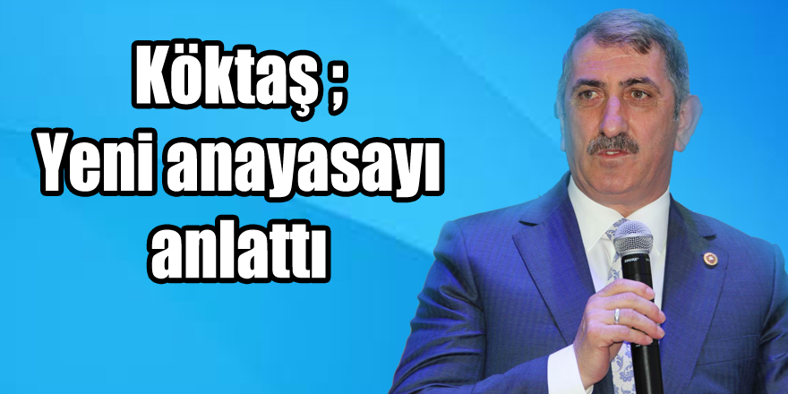 Köktaş yeni anayasayı anlattı