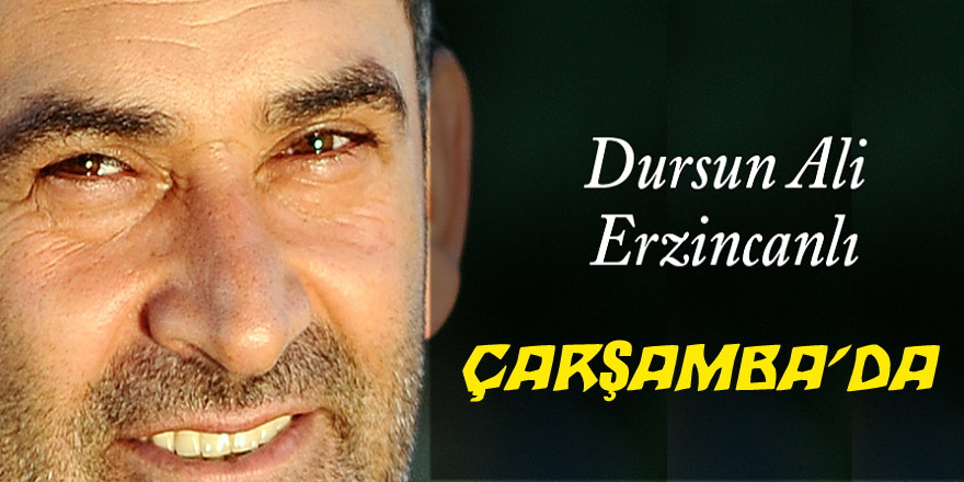 Dursun Ali Erzincanlı Çarşamba’da