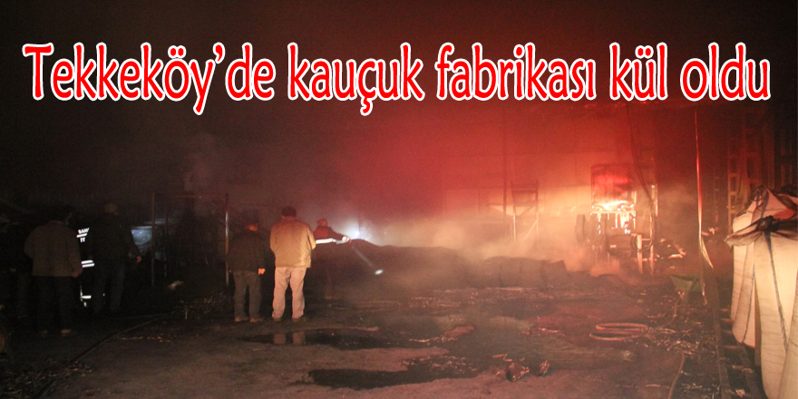 Samsun’da kauçuk fabrikası kül oldu