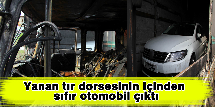 Yanan tır dorsesinin içinden sıfır otomobil çıktı