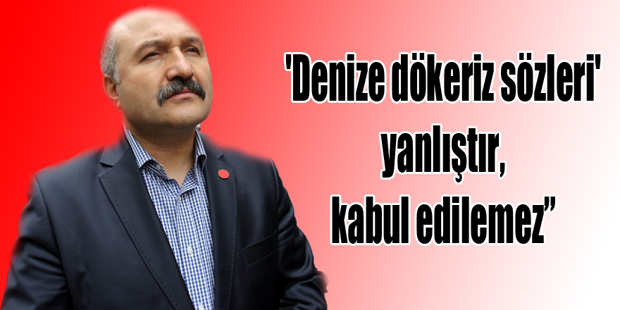 'Denize dökeriz sözleri' yanlıştır, kabul edilemez” 