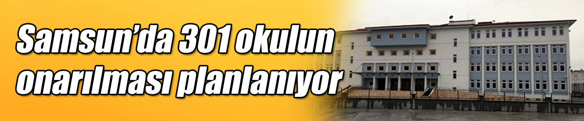 Samsun’da 301 okulun onarılması planlanıyor