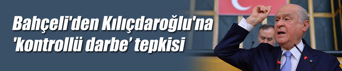 Bahçeli'den Kılıçdaroğlu'na 'kontrollü darbe’ tepkisi