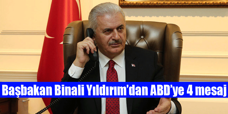 Başbakan Binali Yıldırım’dan ABD’ye 4 mesaj