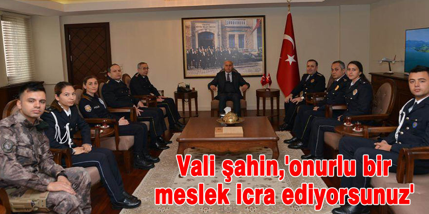 VALİ ŞAHİN,'ONURLU BİR MESLEK İCRA EDİYORSUNUZ'