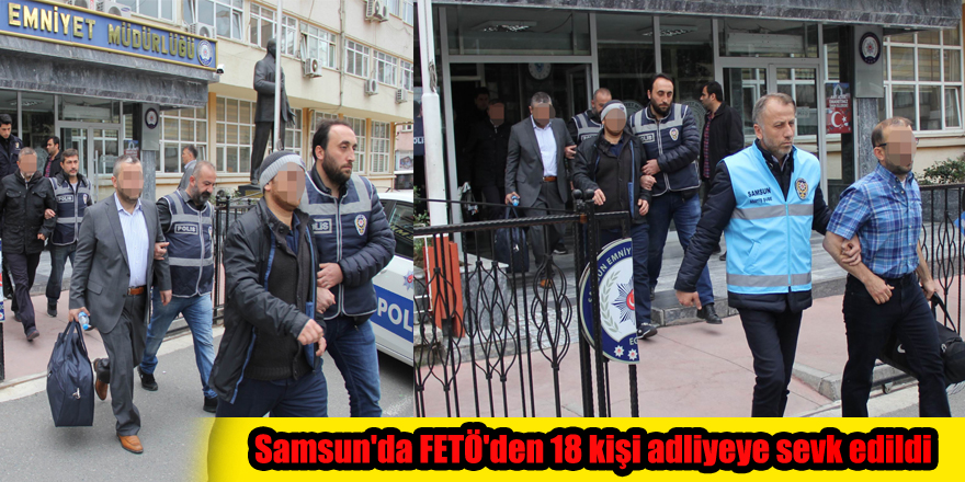 Samsun'da FETÖ'den 18 kişi adliyeye sevk edildi