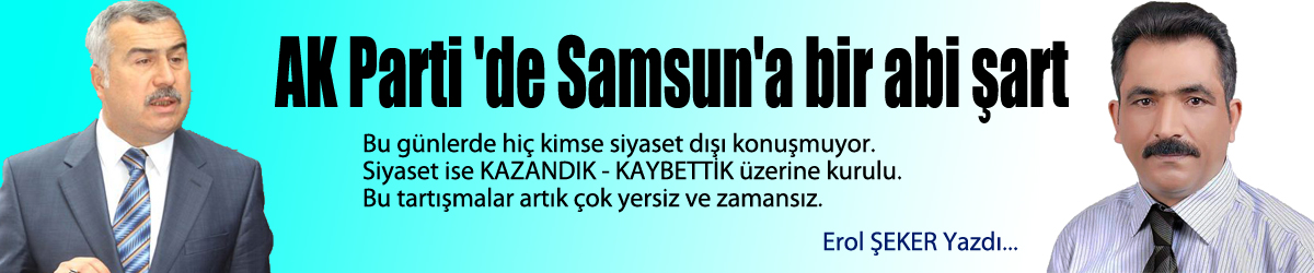 AK Parti 'de Samsun'a bir abi şart