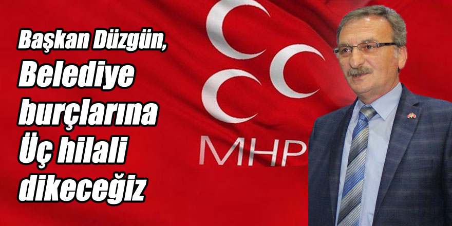 Düzgün, "Belediye burçlarına Üç hilali dikeceğiz"