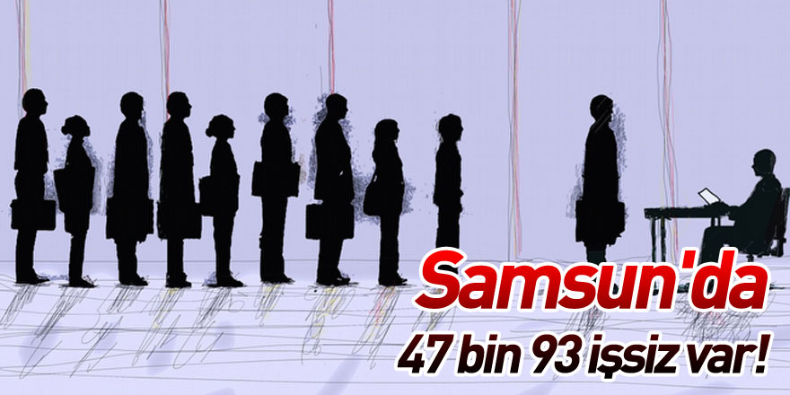 Samsun'da 47 bin 93 işsiz var!