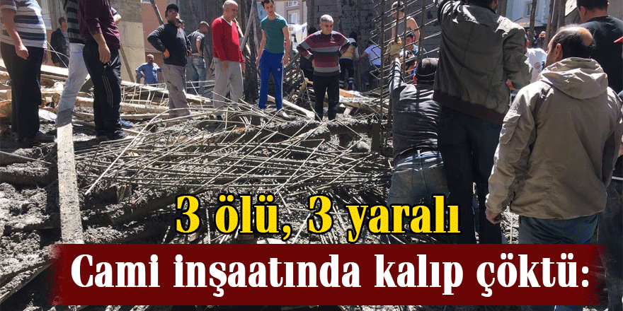 Cami inşaatında kalıp çöktü: 3 ölü, 3 yaralı