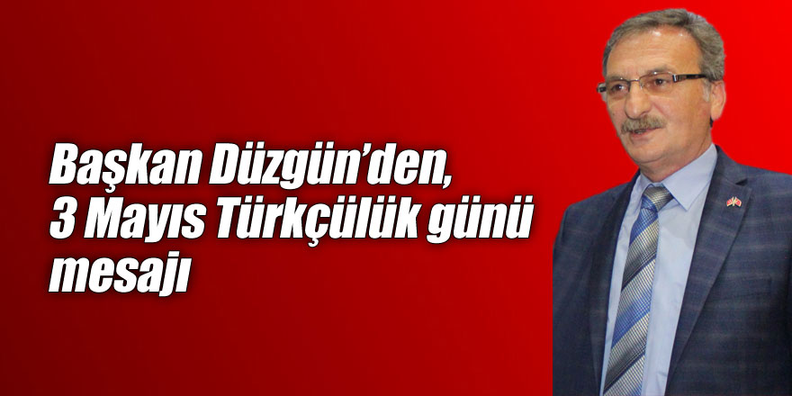 Başkan Düzgün’den, 3 Mayıs Türkçülük günü mesajı