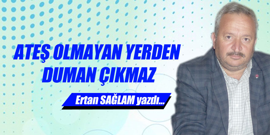 ATEŞ OLMAYAN YERDEN DUMAN ÇIKMAZ