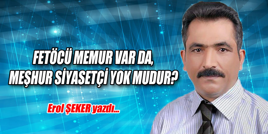 FETÖCÜ MEMUR VAR DA, MEŞHUR SİYASETÇİ YOK MUDUR? 