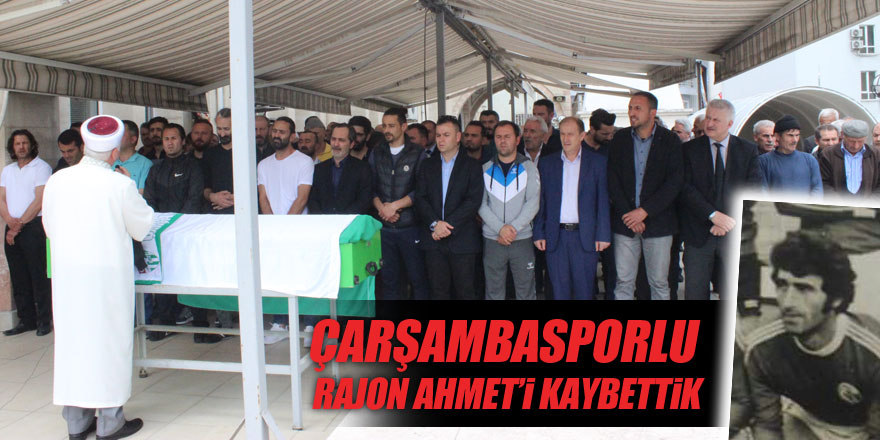 ÇARŞAMBASPORLU RAJON AHMET’İ KAYBETTİK