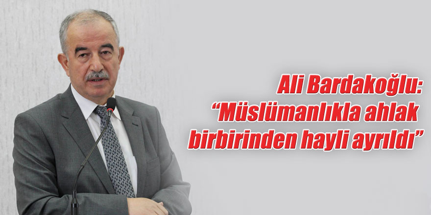 Ali Bardakoğlu: "Müslümanlıkla ahlak birbirinden hayli ayrıldı”