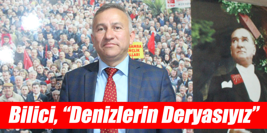 Bilici, “Denizlerin Deryasıyız”