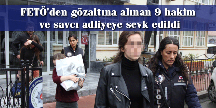 FETÖ'den gözaltına alınan 9 hakim ve savcı adliyeye sevk edildi