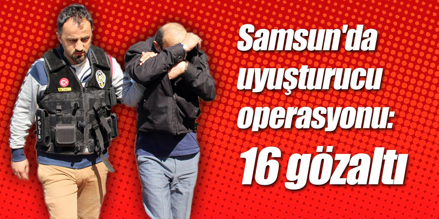 Samsun'da uyuşturucu operasyonu: 16 gözaltı